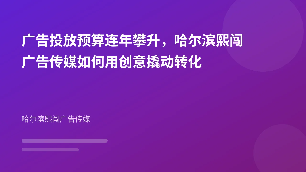 广告投放预算连年攀升,哈尔滨熙闯广告传媒如何用创意撬动转化